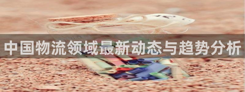 狗子28注册条件：中国物流领域最新动