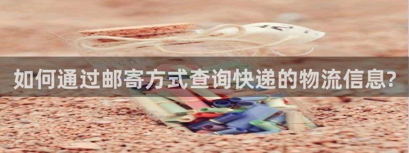 狗子28官网多少：如何通过邮寄方式查