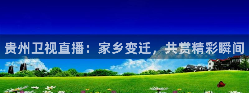 24直播网体育下载：贵州卫视直播：家乡变迁，共赏精彩瞬间