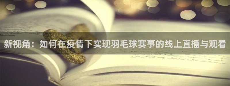 24直播足球在线直播：新视角：如何在疫情下实现羽毛球赛事的线上直播与观看