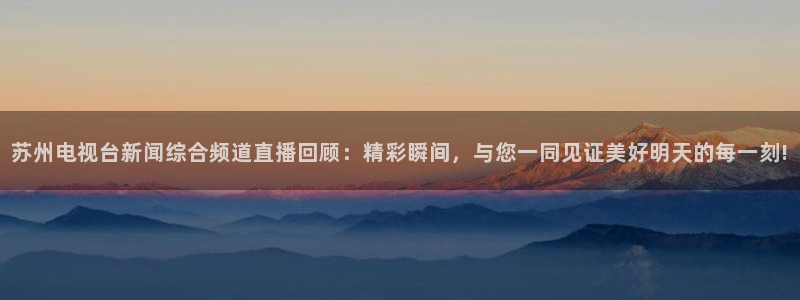 24直播网体育在线直播女排联赛：苏州电视台新闻综合频道直播回顾：精彩瞬间，与您一同见证美好明天的每一刻!