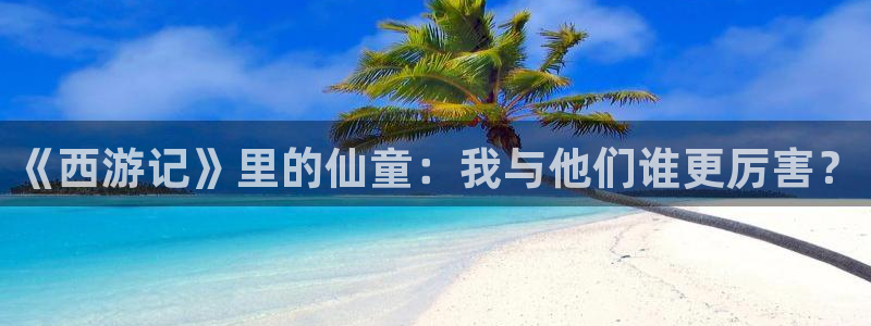 足球24直播免费观看：《西游记》里的仙童：我与他们谁更厉害？