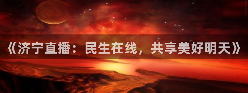 24直播网nba在线直播免费观看：《济宁直播：民生在线，共享美好明天》